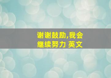 谢谢鼓励,我会继续努力 英文